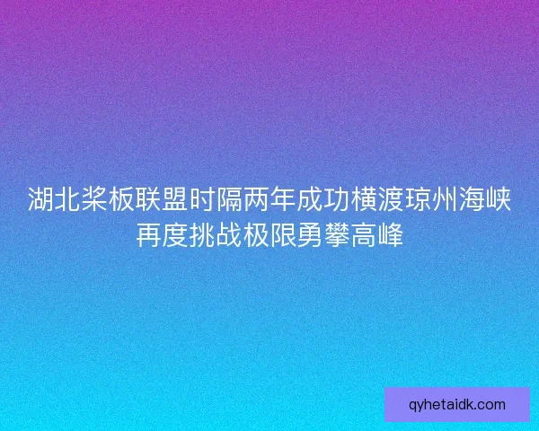 湖北桨板联盟时隔两年成功横渡琼州海峡再度挑战极限勇攀高峰