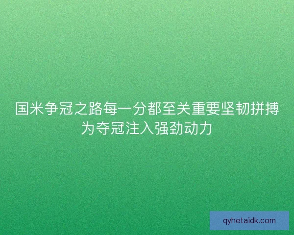 国米争冠之路每一分都至关重要坚韧拼搏为夺冠注入强劲动力