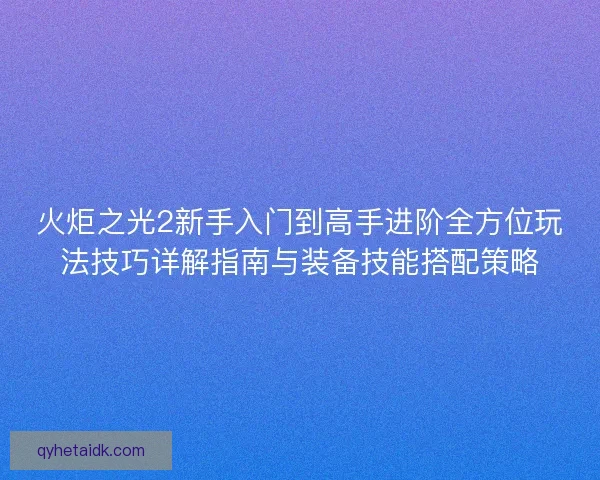火炬之光2新手入门到高手进阶全方位玩法技巧详解指南与装备技能搭配策略