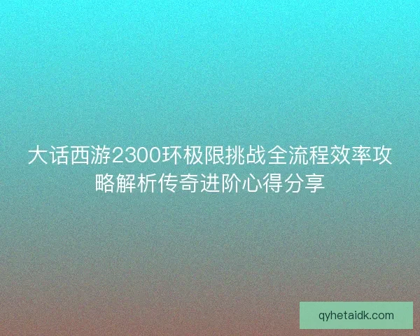 大话西游2300环极限挑战全流程效率攻略解析传奇进阶心得分享