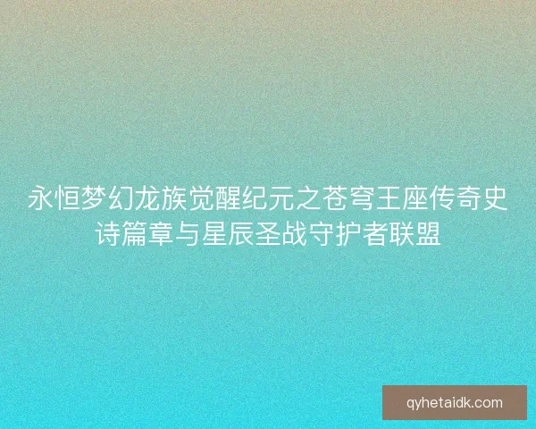永恒梦幻龙族觉醒纪元之苍穹王座传奇史诗篇章与星辰圣战守护者联盟